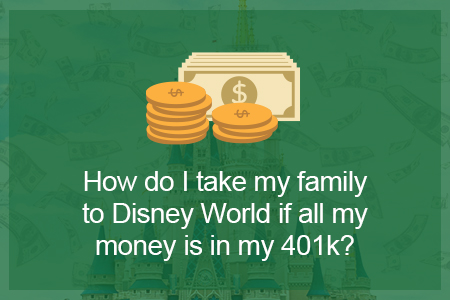 How Do I Take My Family to Disney World If All My Money Is in My 401k?-Financial Symmetry, Inc