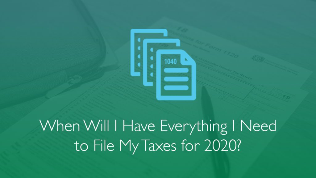 When Will I Have Everything I Need to File My Taxes for 2020?-Financial Symmetry, Inc.