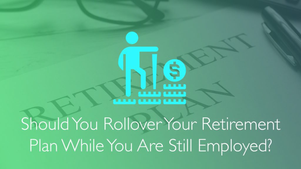 Should You Rollover Your Retirement Plan While You Are Still Employed?-Financial Symmetry,Inc.