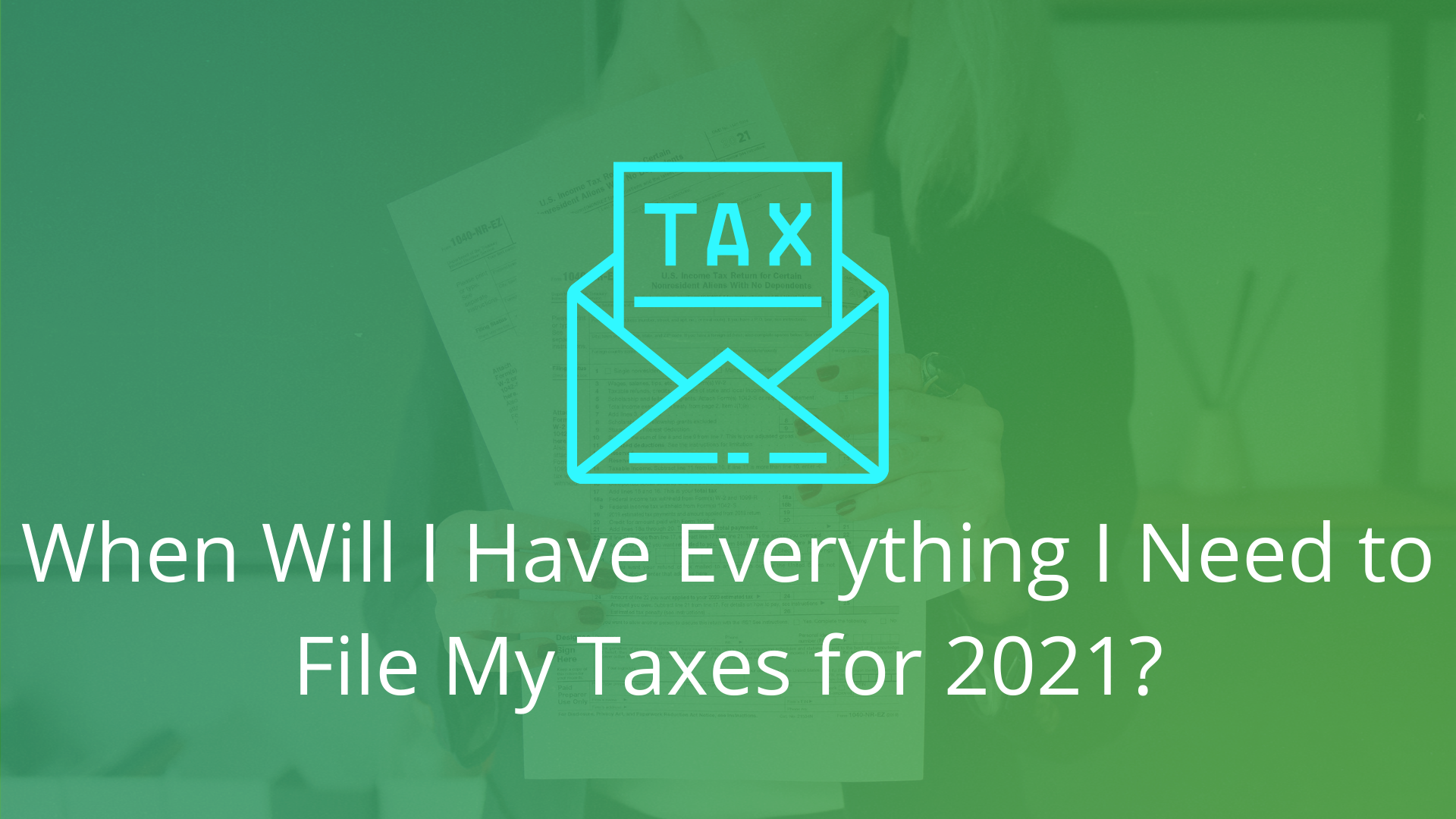 When Will I Have Everything I Need to File My Taxes for 2021?-Financial Symmetry, Inc.